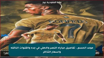 موعد الحسم.. تفاصيل مباراة النصر والأهلي في جدة والقنوات الناقلة وأسعار التذاكر